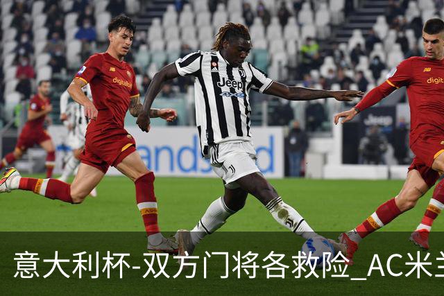意大利杯-双方门将各救险 AC米兰主场平国际米兰